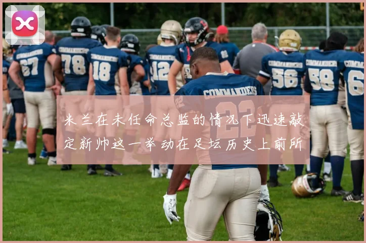 米兰在未任命总监的情况下迅速敲定新帅这一举动在足坛历史上前所未有