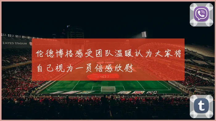 伦德博格感受团队温暖认为大家将自己视为一员倍感欣慰